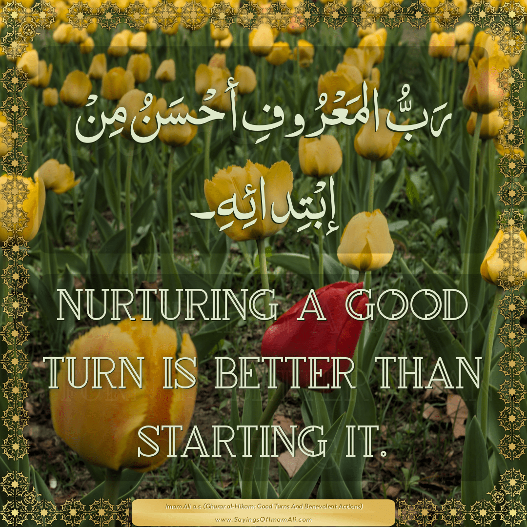 Nurturing a good turn is better than starting it.